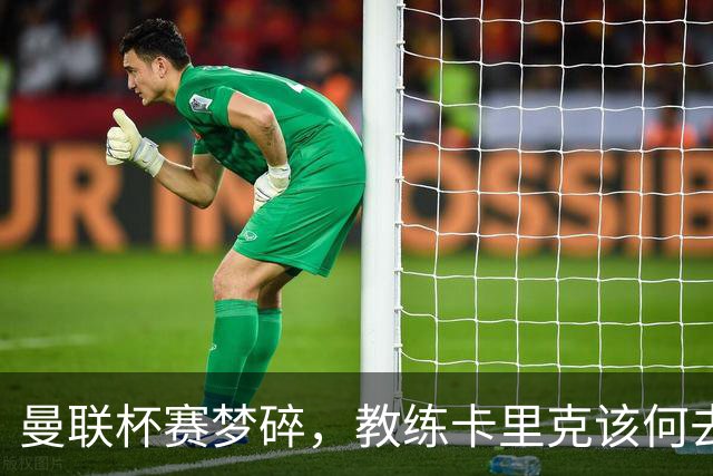 曼联杯赛梦碎，教练卡里克该何去何从？