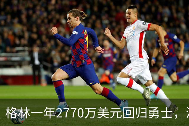 格林一年2770万美元回归勇士，湾区豪华四巨头终成泡影